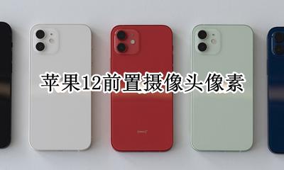苹果12前置摄像头像素是多少 参数是怎样的