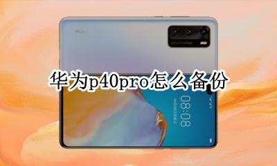 华为p40pro怎么备份 华为p40pro怎么备份数据