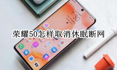 荣耀手机晚上自动断网 荣耀50怎样取消休眠断网