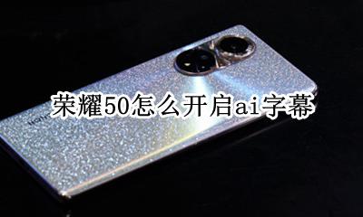 荣耀50有ai字幕吗 荣耀50怎么开启ai字幕