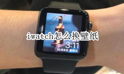 iwatch怎么换壁纸 iwatch如何换壁纸