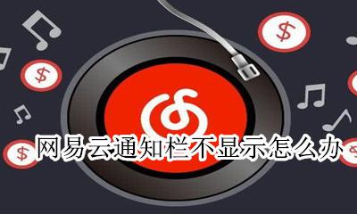 网易云通知栏不显示怎么办 为什么我的网易云通知栏不显示