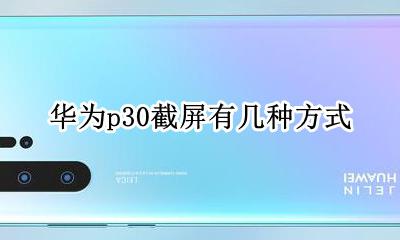 华为怎么截屏p30 华为p30截屏有几种方式