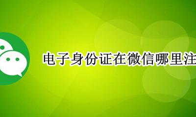 微信怎么申请电子身份证 电子身份证在微信哪里注册