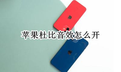 杜比音效怎么使用 苹果杜比音效怎么开