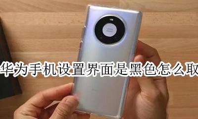 华为界面变成黑色怎么调回来 华为手机设置界面是黑色怎么取消