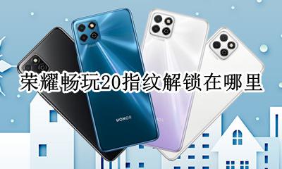 荣耀畅玩20指纹解锁在哪里 华为手机畅享20pro指纹解锁在哪个地方