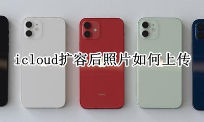 如何上传照片至icloud icloud扩容后照片如何上传