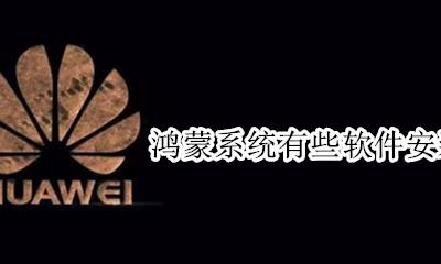 鸿蒙系统不好用 鸿蒙系统有些软件安装不了