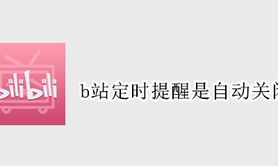 b站定时提醒是自动关闭么 b站定时关闭变成定时提醒
