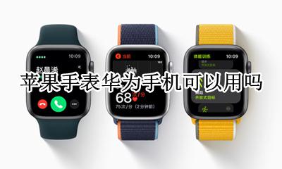 苹果手表华为手机可以用吗 苹果手机可以使用华为手表吗