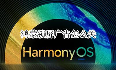 鸿蒙锁屏广告怎么关 锁屏广告在哪儿可以关闭