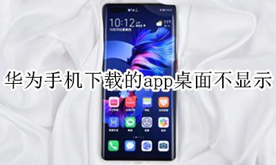 华为手机下载app不在桌面 华为手机下载的app桌面不显示