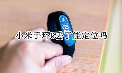 小米手环6丢了能定位吗 小米手环6丢失了 别人使用我能定位到吗