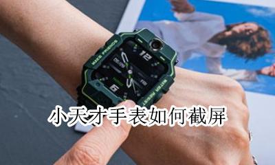 小天才手表如何截屏 小天才手表怎么删表盘