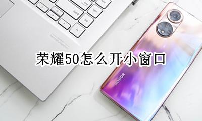 荣耀50怎么开小窗口 荣耀50小窗口怎么调节大小