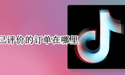 抖音已评价的订单在哪里 抖音里面评价过的订单找不到了