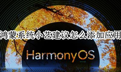 鸿蒙系统小艺建议怎么添加应用 怎么往小艺建议里添加软件
