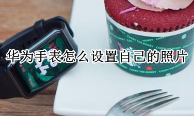 华为手表怎么设置自己的照片 华为手表表盘能设置照片吗?