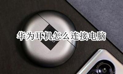 华为耳机插电脑 华为耳机怎么连接电脑