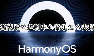 鸿蒙系统控制中心音乐怎么去掉 控制中心音乐怎么删除