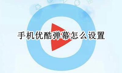 手机优酷弹幕怎么关 手机优酷弹幕怎么设置