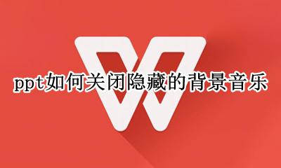 ppt如何关闭隐藏的背景音乐 ppt中的隐藏的背景音乐怎么删除