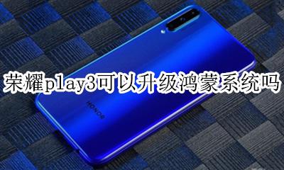 荣耀play3系统搭载鸿蒙 荣耀play3可以升级鸿蒙系统吗