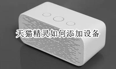 天猫精灵如何添加设备 怎样在天猫精灵上面添加设备