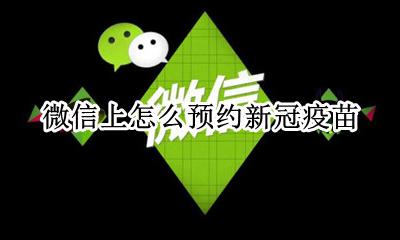 微信如何预约新冠疫苗 微信上怎么预约新冠疫苗