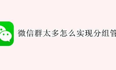 微信群发怎么分组群发 微信群太多怎么实现分组管理