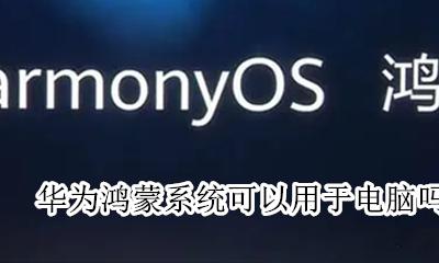 华为鸿蒙系统可以使用了吗 华为鸿蒙系统可以用于电脑吗