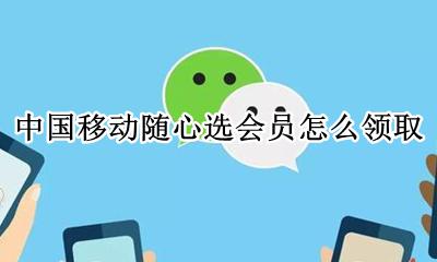 中国移动随心选会员怎么领取 随心选会员怎么领取手机移动营业厅
