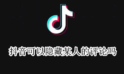抖音可以隐藏个别评论吗 抖音可以隐藏某人的评论吗