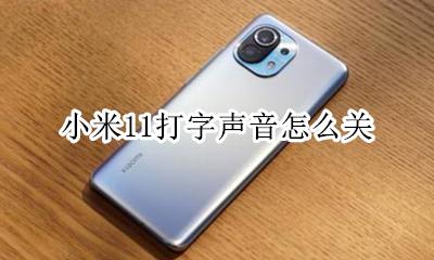 小米11打字声音怎么关 小米11打字震动怎么关