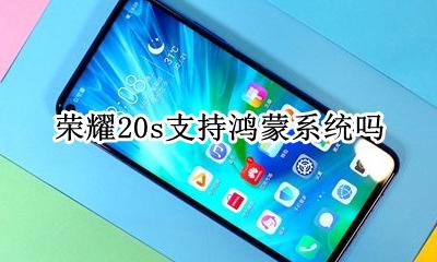 荣耀20升级鸿蒙系统 荣耀20s支持鸿蒙系统吗