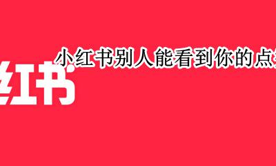 小红书别人能看到你的点赞吗 小红书我点赞的别人看得到吗?
