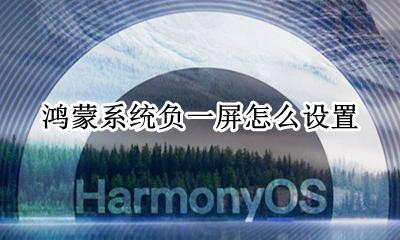 鸿蒙系统怎么用 鸿蒙系统负一屏怎么设置