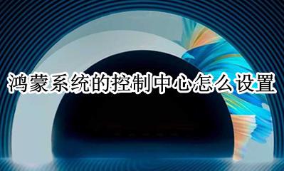 鸿蒙操作系统支持什么功能 鸿蒙系统的控制中心怎么设置