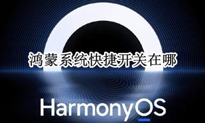 鸿蒙系统快捷开关在哪 鸿蒙操作系统支持什么功能