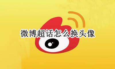微博超话怎么换头像 微博超话app怎么改名字和头像