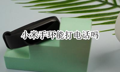 小米手环能打电话吗 小米智能手环能打电话或者接电话吗
