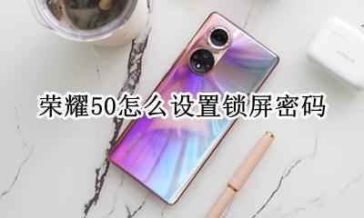 荣耀50怎么设置锁屏密码 华为荣耀50怎样取消锁屏密码