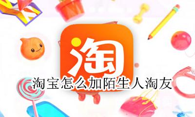淘宝怎么加人好友 淘宝怎么加陌生人淘友