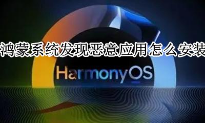 鸿蒙系统应用了吗 鸿蒙系统发现恶意应用怎么安装