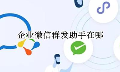 企业微信群发助手在哪 微信里的群发助手在哪里?怎么用?