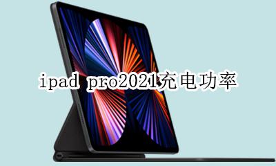 ipad pro2021充电功率 ipad pro2021充电器多少w