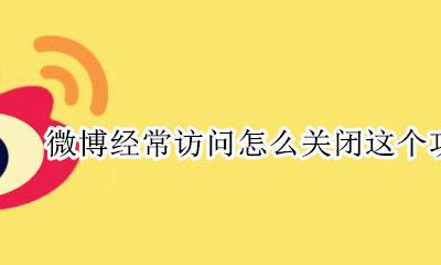 微博怎么关掉经常访问 微博经常访问怎么关闭这个功能