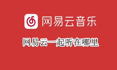 网易云一起听歌 网易云一起听在哪里