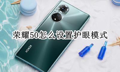 华为手机怎么关护眼模式 荣耀50怎么设置护眼模式